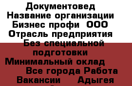 Документовед › Название организации ­ Бизнес профи, ООО › Отрасль предприятия ­ Без специальной подготовки › Минимальный оклад ­ 24 000 - Все города Работа » Вакансии   . Адыгея респ.,Адыгейск г.